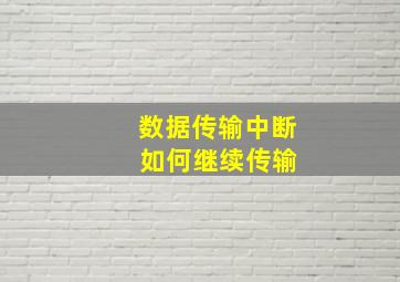 数据传输中断 如何继续传输